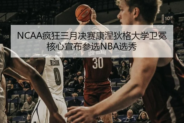 NCAA疯狂三月决赛康涅狄格大学卫冕核心宣布参选NBA选秀